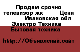 Продам срочно телевизор жк!!!!! › Цена ­ 7 500 - Ивановская обл. Электро-Техника » Бытовая техника   